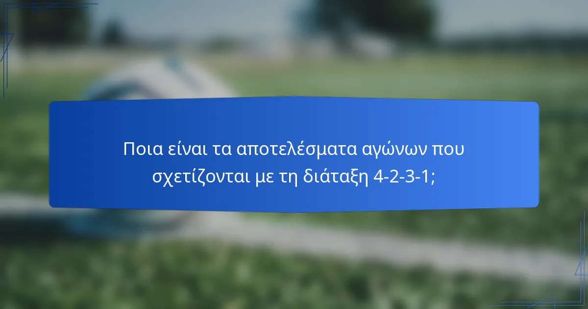 Ποια είναι τα αποτελέσματα αγώνων που σχετίζονται με τη διάταξη 4-2-3-1;