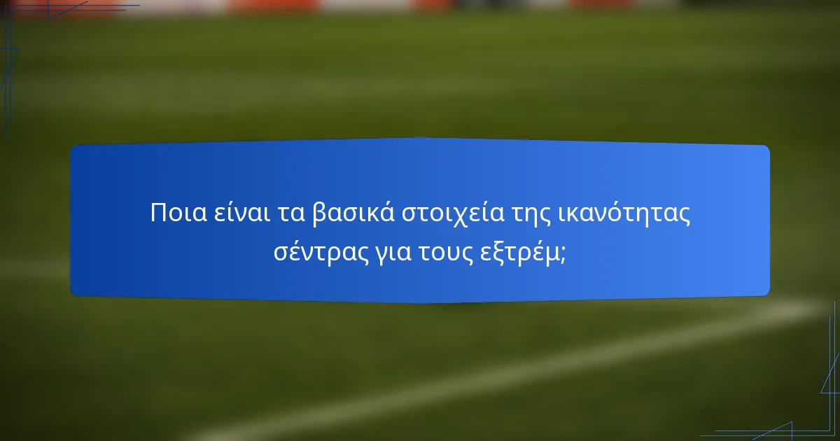 Ποια είναι τα βασικά στοιχεία της ικανότητας σέντρας για τους εξτρέμ;