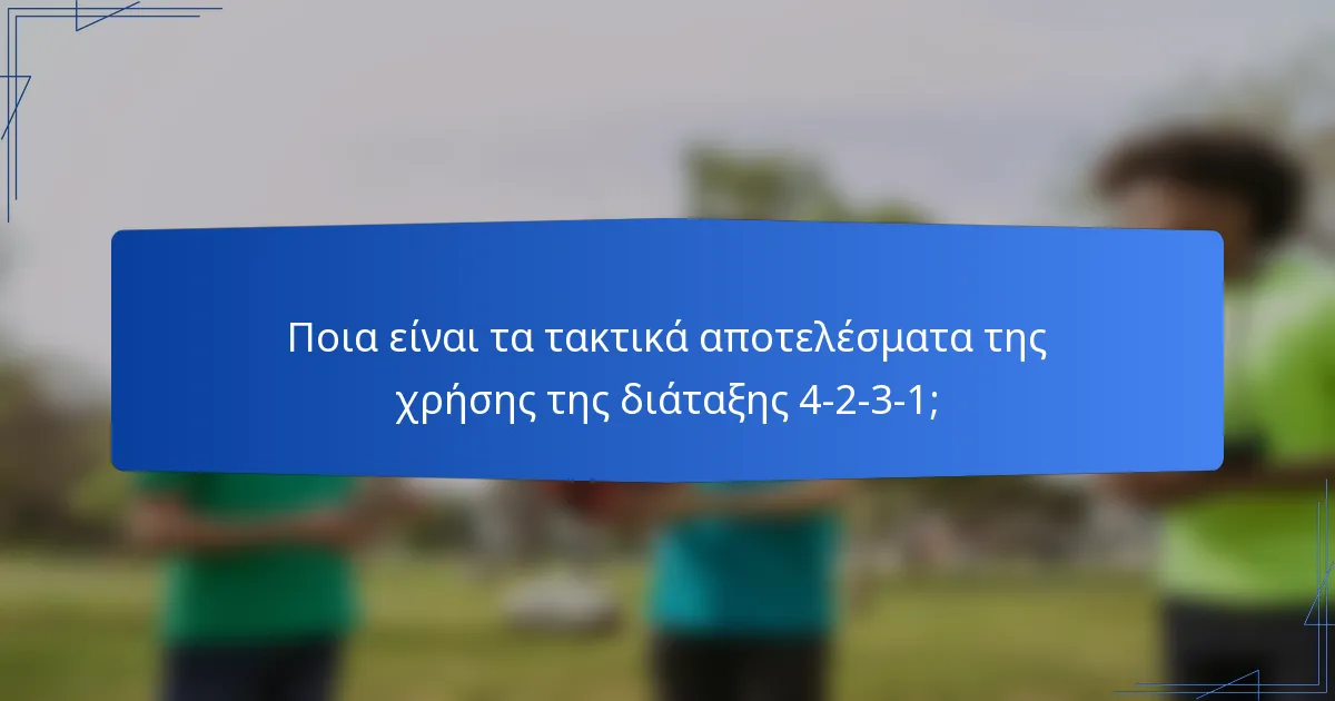 Ποια είναι τα τακτικά αποτελέσματα της χρήσης της διάταξης 4-2-3-1;