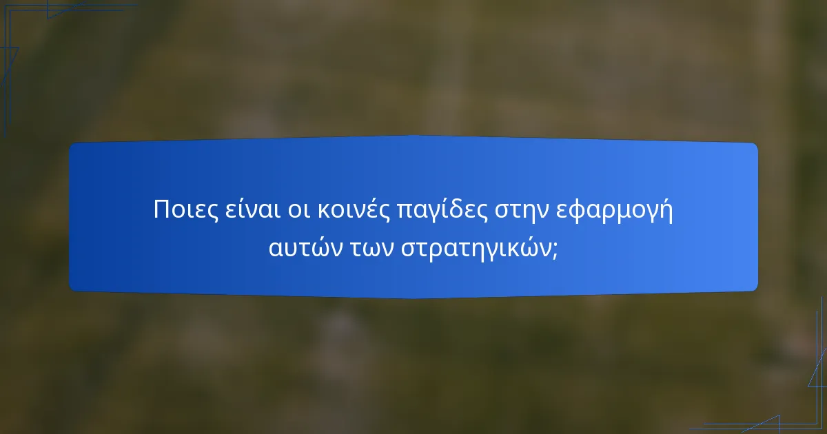 Ποιες είναι οι κοινές παγίδες στην εφαρμογή αυτών των στρατηγικών;