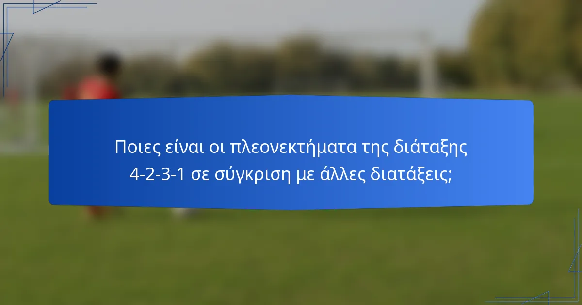 Ποιες είναι οι πλεονεκτήματα της διάταξης 4-2-3-1 σε σύγκριση με άλλες διατάξεις;