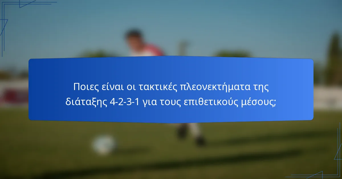 Ποιες είναι οι τακτικές πλεονεκτήματα της διάταξης 4-2-3-1 για τους επιθετικούς μέσους;