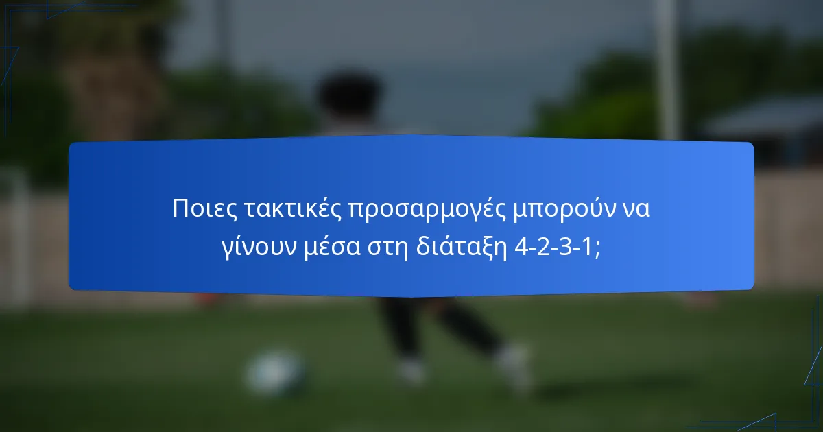 Ποιες τακτικές προσαρμογές μπορούν να γίνουν μέσα στη διάταξη 4-2-3-1;