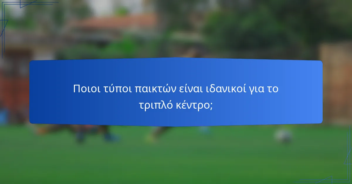 Ποιοι τύποι παικτών είναι ιδανικοί για το τριπλό κέντρο;