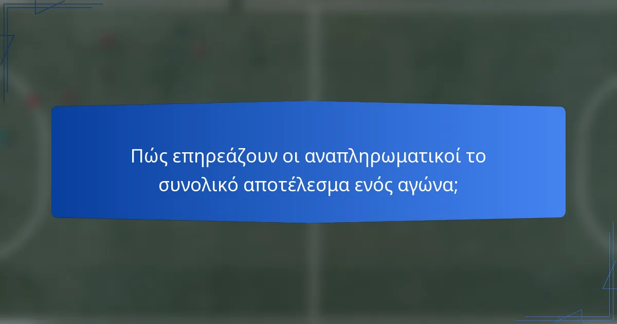 Πώς επηρεάζουν οι αναπληρωματικοί το συνολικό αποτέλεσμα ενός αγώνα;