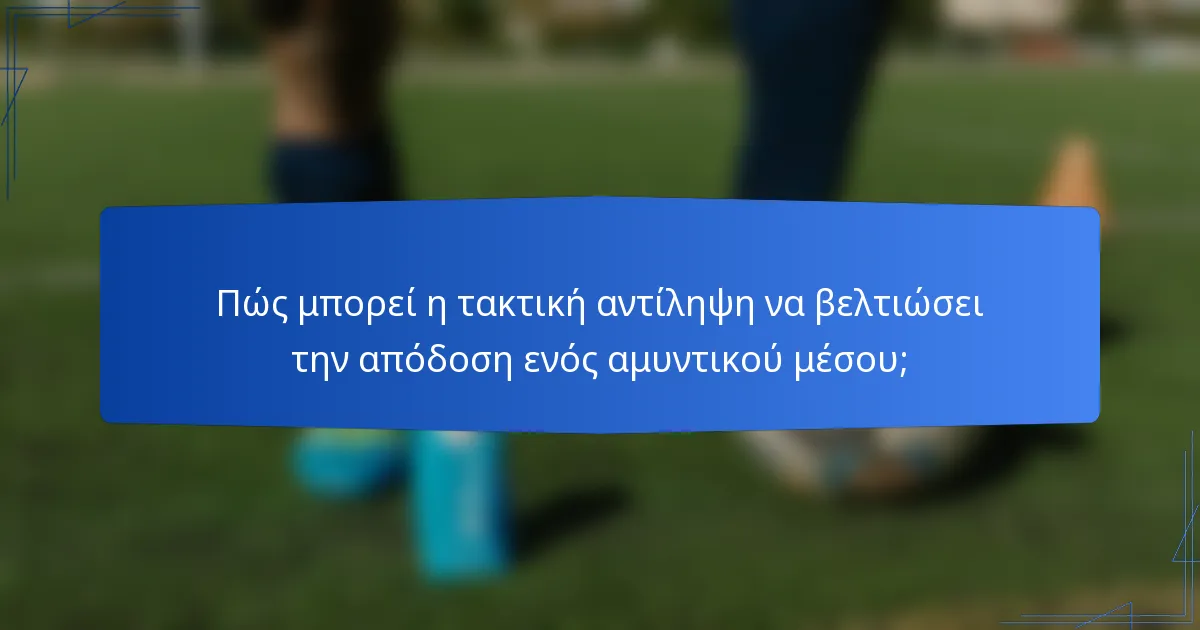 Πώς μπορεί η τακτική αντίληψη να βελτιώσει την απόδοση ενός αμυντικού μέσου;