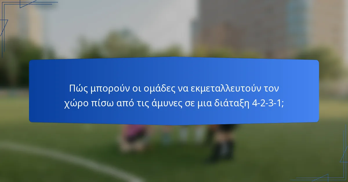 Πώς μπορούν οι ομάδες να εκμεταλλευτούν τον χώρο πίσω από τις άμυνες σε μια διάταξη 4-2-3-1;