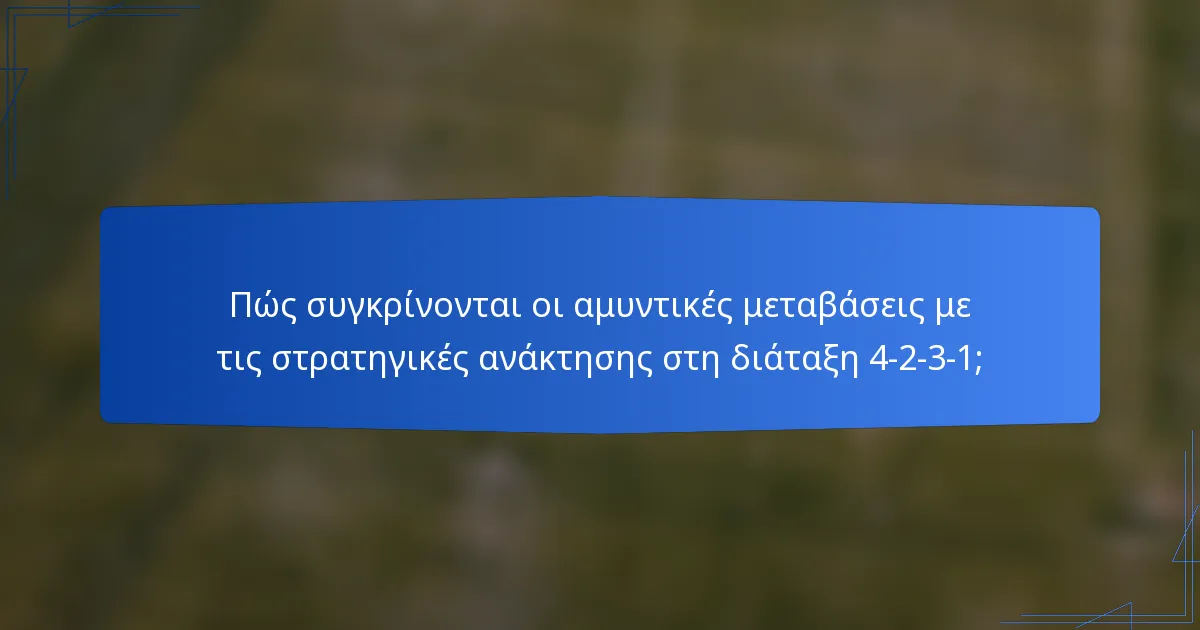 Πώς συγκρίνονται οι αμυντικές μεταβάσεις με τις στρατηγικές ανάκτησης στη διάταξη 4-2-3-1;
