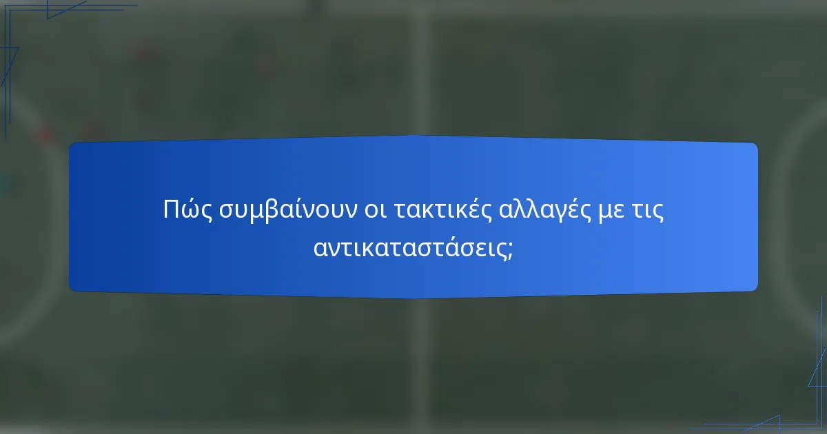 Πώς συμβαίνουν οι τακτικές αλλαγές με τις αντικαταστάσεις;